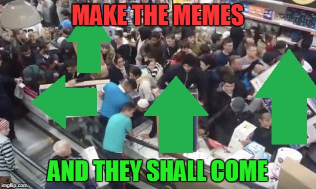 If there was a Meme Friday... | MAKE THE MEMES; AND THEY SHALL COME | image tagged in blackfriday,first world problems,upvotes,fishing for upvotes,holiday shopping | made w/ Imgflip meme maker