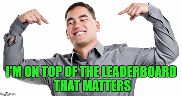 I'M ON TOP OF THE LEADERBOARD THAT MATTERS | made w/ Imgflip meme maker