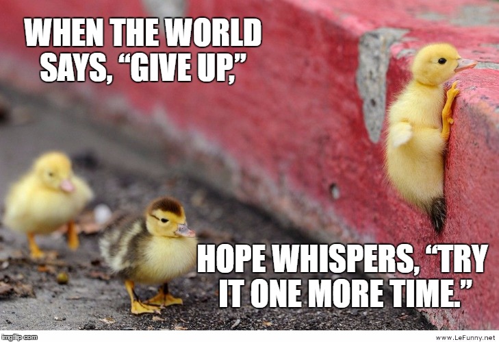 WHEN THE WORLD SAYS, “GIVE UP,”; HOPE WHISPERS, “TRY IT ONE MORE TIME.” | made w/ Imgflip meme maker