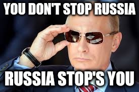 RUSSIAN STOP | YOU DON'T STOP RUSSIA; RUSSIA STOP'S YOU | image tagged in putin | made w/ Imgflip meme maker