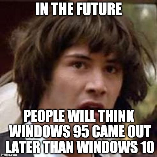 Conspiracy Keanu Meme | IN THE FUTURE; PEOPLE WILL THINK WINDOWS 95 CAME OUT LATER THAN WINDOWS 10 | image tagged in memes,conspiracy keanu | made w/ Imgflip meme maker