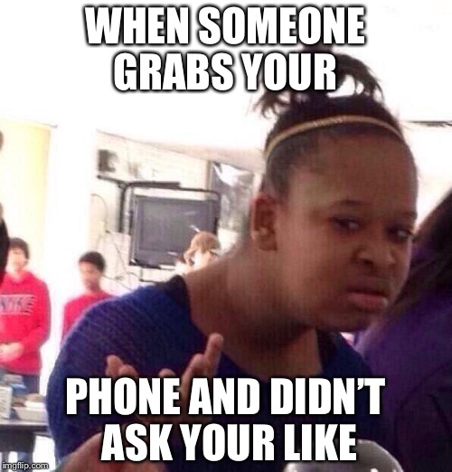 Black Girl Wat Meme | WHEN SOMEONE GRABS YOUR; PHONE AND DIDN’T ASK YOUR LIKE | image tagged in memes,black girl wat | made w/ Imgflip meme maker