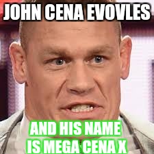 Why u dont mess with John Cena | JOHN CENA EVOVLES; AND HIS NAME IS MEGA CENA X | image tagged in john cena | made w/ Imgflip meme maker