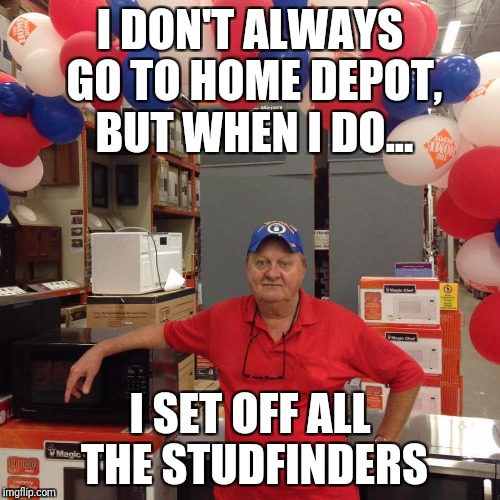 HOWYADOIN? | I DON'T ALWAYS GO TO HOME DEPOT, BUT WHEN I DO... I SET OFF ALL THE STUDFINDERS | image tagged in howyadoin | made w/ Imgflip meme maker