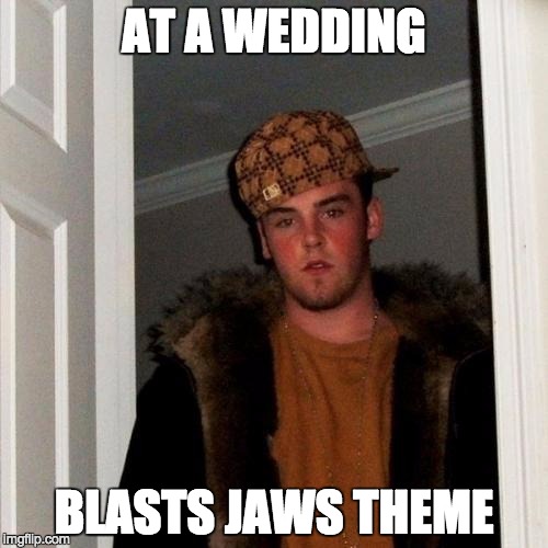 Scumbag Steve | AT A WEDDING; BLASTS JAWS THEME | image tagged in memes,scumbag steve | made w/ Imgflip meme maker