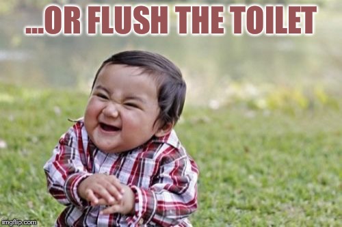 Evil Toddler Meme | ...OR FLUSH THE TOILET | image tagged in memes,evil toddler | made w/ Imgflip meme maker