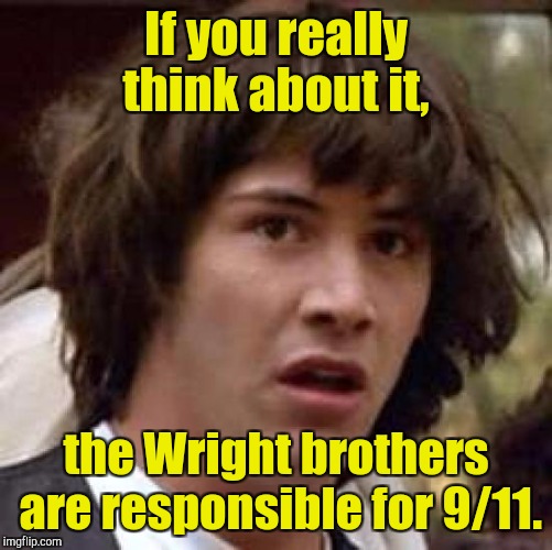 Conspiracy Keanu | If you really think about it, the Wright brothers are responsible for 9/11. | image tagged in memes,conspiracy keanu | made w/ Imgflip meme maker
