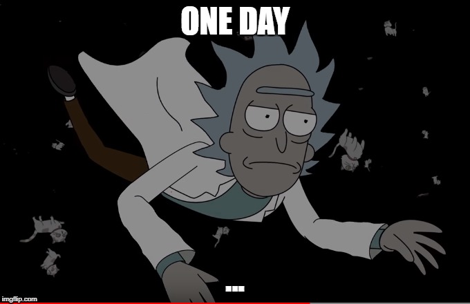 One Day: Rick | ONE DAY; ... | image tagged in rick and morty,rick sanchez,waiting | made w/ Imgflip meme maker
