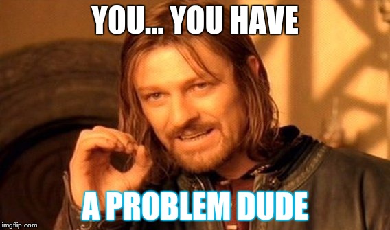 One Does Not Simply | Y0U... YOU HAVE; A PROBLEM DUDE | image tagged in memes,one does not simply | made w/ Imgflip meme maker