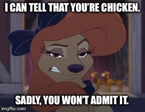 I Can Tell That You’re Chicken | I CAN TELL THAT YOU’RE CHICKEN. SADLY, YOU WON’T ADMIT IT. | image tagged in dixie means business,memes,dixie,the fox and the hound 2,disney,funny | made w/ Imgflip meme maker