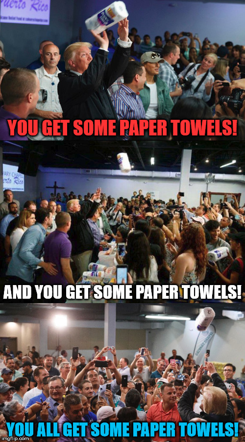 Who needs some paper towels?! | YOU GET SOME PAPER TOWELS! AND YOU GET SOME PAPER TOWELS! YOU ALL GET SOME PAPER TOWELS! | image tagged in trump,puerto rico,memes,funny,paper towels | made w/ Imgflip meme maker