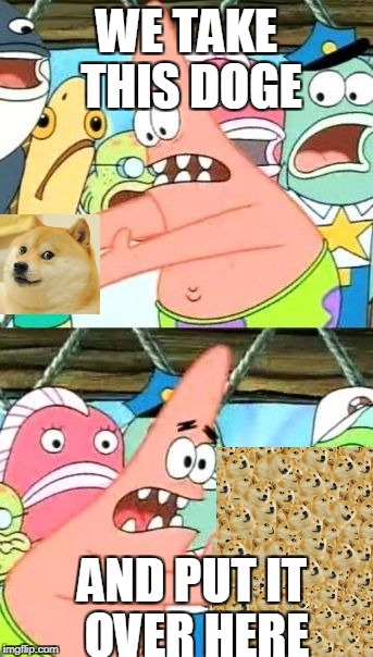 Put It Somewhere Else Patrick | WE TAKE THIS DOGE; AND PUT IT OVER HERE | image tagged in memes,put it somewhere else patrick | made w/ Imgflip meme maker