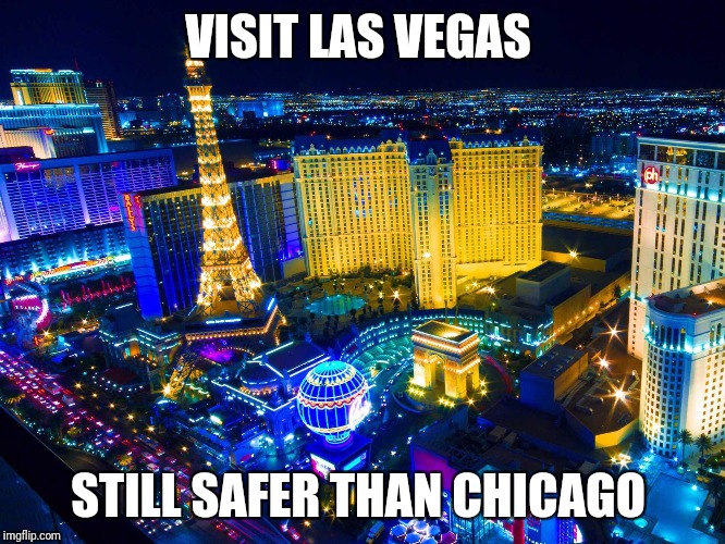 Sad but statistically true. |  VISIT LAS VEGAS; STILL SAFER THAN CHICAGO | image tagged in las vegas,chicago,gun violence,las vegas shooting | made w/ Imgflip meme maker