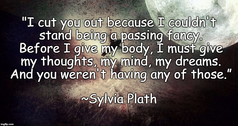 Unrequited Love | "I cut you out because I couldn't stand being a passing fancy. Before I give my body, I must give my thoughts, my mind, my dreams. And you weren't having any of those.”; ~Sylvia Plath | image tagged in sylvia plath,bird,moon,poetry,dreams,relationships | made w/ Imgflip meme maker