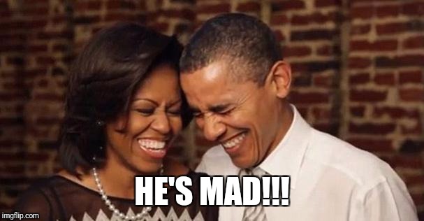 Obama's they mad | HE'S MAD!!! | image tagged in obama's they mad | made w/ Imgflip meme maker