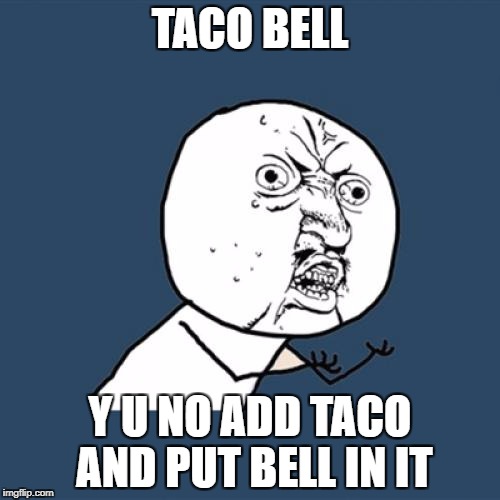 Y U No | TACO BELL; Y U NO ADD TACO AND PUT BELL IN IT | image tagged in memes,y u no | made w/ Imgflip meme maker