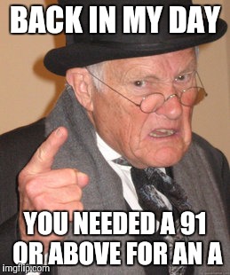 Back In My Day Meme | BACK IN MY DAY YOU NEEDED A 91 OR ABOVE FOR AN A | image tagged in memes,back in my day | made w/ Imgflip meme maker