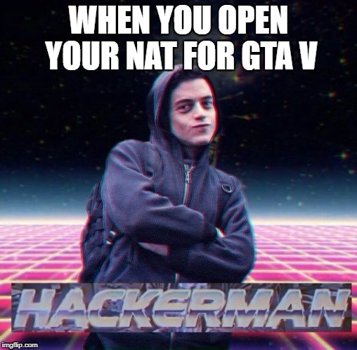 HackerMan | WHEN YOU OPEN YOUR NAT FOR GTA V | image tagged in hackerman | made w/ Imgflip meme maker
