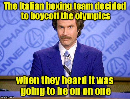 A politically incorrect joke | The Italian boxing team decided to boycott the olympics; when they heard it was going to be on on one | image tagged in anchorman news update,memes | made w/ Imgflip meme maker