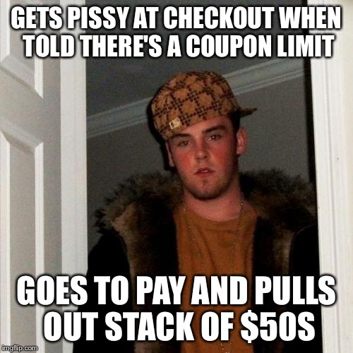 Scumbag Steve Meme | GETS PISSY AT CHECKOUT WHEN TOLD THERE'S A COUPON LIMIT; GOES TO PAY AND PULLS OUT STACK OF $50S | image tagged in memes,scumbag steve | made w/ Imgflip meme maker