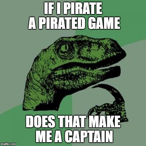 Philosoraptor Meme | IF I PIRATE A PIRATED GAME; DOES THAT MAKE ME A CAPTAIN | image tagged in memes,philosoraptor | made w/ Imgflip meme maker