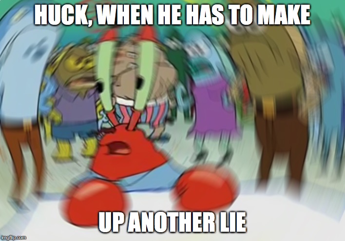 Mr Krabs Blur Meme | HUCK, WHEN HE HAS TO MAKE; UP ANOTHER LIE | image tagged in memes,mr krabs blur meme | made w/ Imgflip meme maker