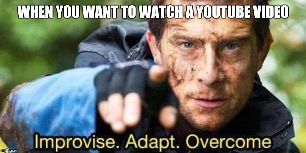 Improvise. Adapt. Overcome | WHEN YOU WANT TO WATCH A YOUTUBE VIDEO | image tagged in improvise adapt overcome | made w/ Imgflip meme maker