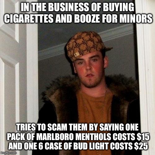 Scumbag Steve | IN THE BUSINESS OF BUYING CIGARETTES AND BOOZE FOR MINORS; TRIES TO SCAM THEM BY SAYING ONE PACK OF MARLBORO MENTHOLS COSTS $15 AND ONE 6 CASE OF BUD LIGHT COSTS $25 | image tagged in memes,scumbag steve | made w/ Imgflip meme maker