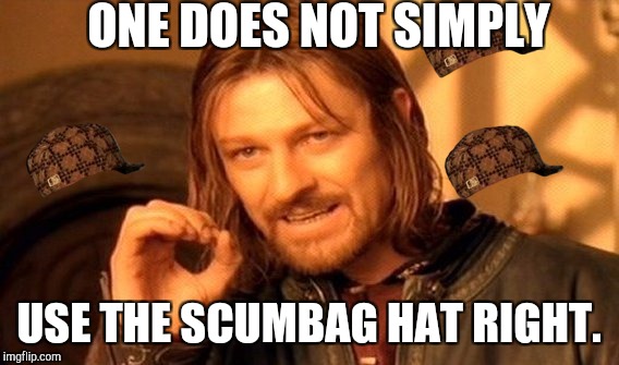 One Does Not Simply Meme | ONE DOES NOT SIMPLY; USE THE SCUMBAG HAT RIGHT. | image tagged in memes,one does not simply,scumbag | made w/ Imgflip meme maker