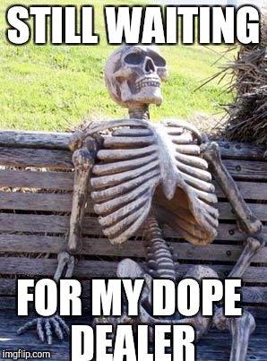 Waiting Skeleton | STILL WAITING; FOR MY DOPE DEALER | image tagged in memes,waiting skeleton | made w/ Imgflip meme maker