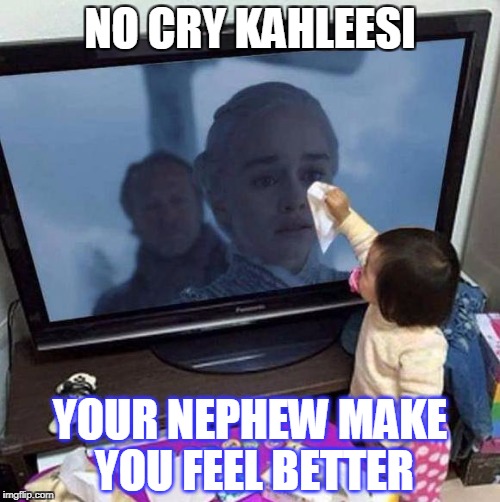 no woman no cry | NO CRY KAHLEESI; YOUR NEPHEW MAKE YOU FEEL BETTER | image tagged in crying | made w/ Imgflip meme maker