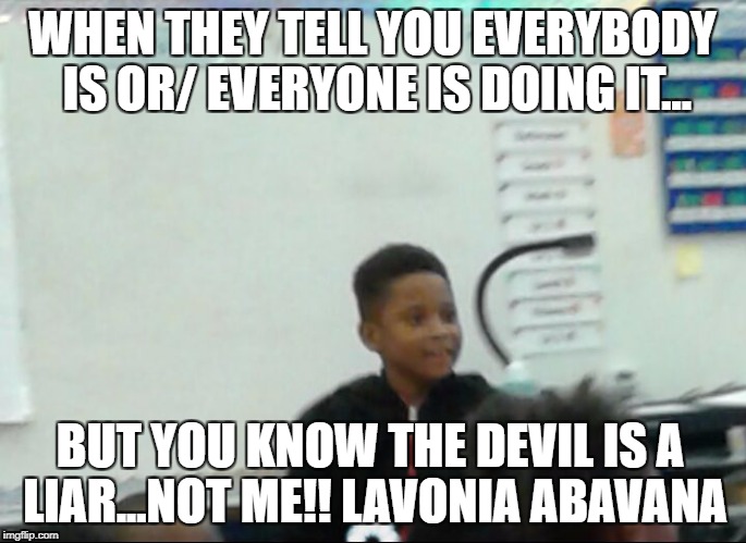 WHEN THEY TELL YOU EVERYBODY IS OR/ EVERYONE IS DOING IT... BUT YOU KNOW THE DEVIL IS A LIAR...NOT ME!! LAVONIA ABAVANA | made w/ Imgflip meme maker