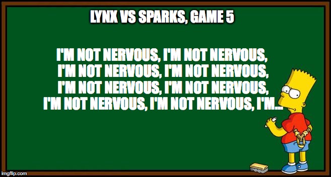 Bart Simpson - chalkboard | LYNX VS SPARKS, GAME 5; I'M NOT NERVOUS, I'M NOT NERVOUS, I'M NOT NERVOUS, I'M NOT NERVOUS, I'M NOT NERVOUS, I'M NOT NERVOUS, I'M NOT NERVOUS, I'M NOT NERVOUS, I'M... | image tagged in bart simpson - chalkboard | made w/ Imgflip meme maker