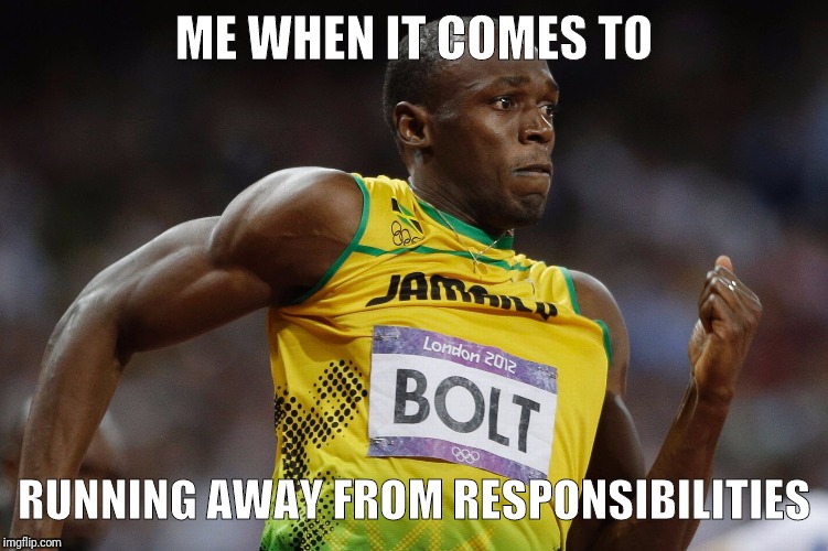 Bolt | ME WHEN IT COMES TO; RUNNING AWAY FROM RESPONSIBILITIES | image tagged in usain bolt,usain bolt running,responsibility,responsibilities | made w/ Imgflip meme maker