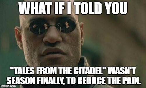 Matrix Morpheus Meme | WHAT IF I TOLD YOU; "TALES FROM THE CITADEL" WASN'T SEASON FINALLY, TO REDUCE THE PAIN. | image tagged in memes,matrix morpheus | made w/ Imgflip meme maker