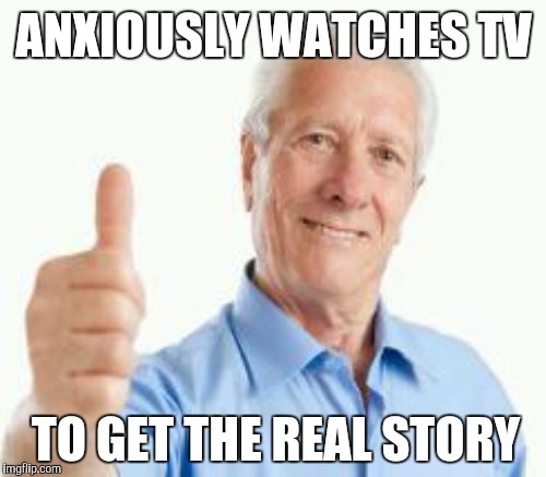 Baby boomer dad | ANXIOUSLY WATCHES TV TO GET THE REAL STORY | image tagged in memes | made w/ Imgflip meme maker