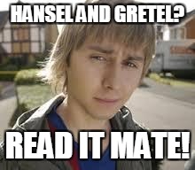 Jay Inbetweeners Completed It | HANSEL AND GRETEL? READ IT MATE! | image tagged in jay inbetweeners completed it | made w/ Imgflip meme maker