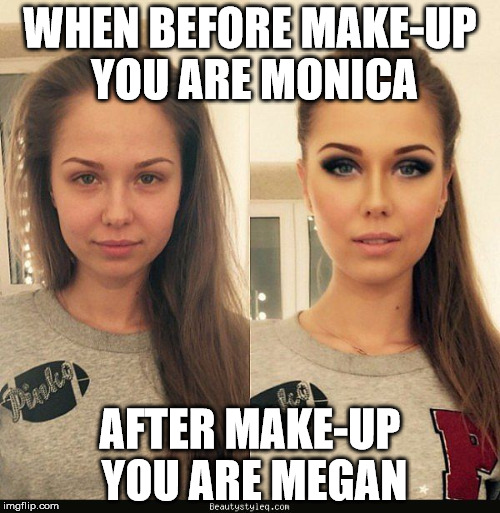 WHEN BEFORE MAKE-UP YOU ARE MONICA; AFTER MAKE-UP YOU ARE MEGAN | made w/ Imgflip meme maker