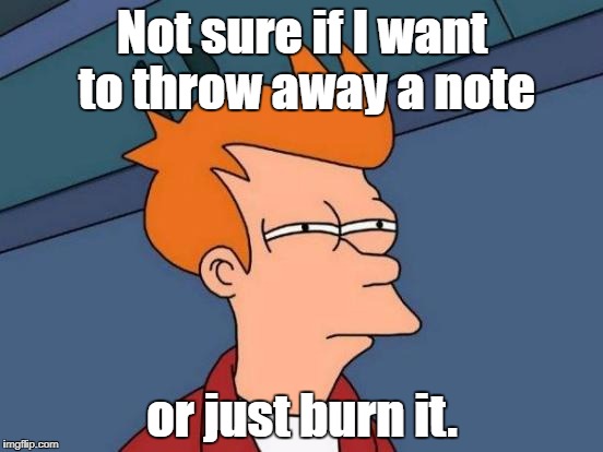Futurama Fry Meme | Not sure if I want to throw away a note; or just burn it. | image tagged in memes,futurama fry,fry not sure,not sure if | made w/ Imgflip meme maker