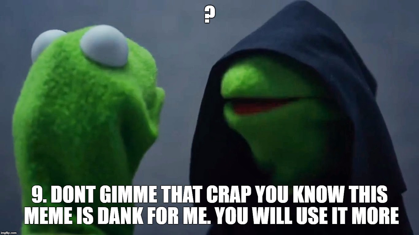 Kermit Inner Me | ? 9. DONT GIMME THAT CRAP YOU KNOW THIS MEME IS DANK FOR ME. YOU WILL USE IT MORE | image tagged in kermit inner me | made w/ Imgflip meme maker