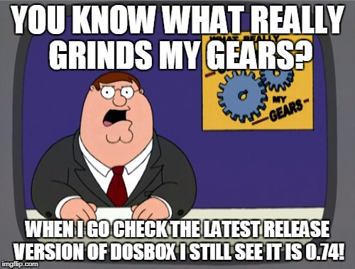 Peter Griffin News | YOU KNOW WHAT REALLY GRINDS MY GEARS? WHEN I GO CHECK THE LATEST RELEASE VERSION OF DOSBOX I STILL SEE IT IS 0.74! | image tagged in memes,peter griffin news | made w/ Imgflip meme maker