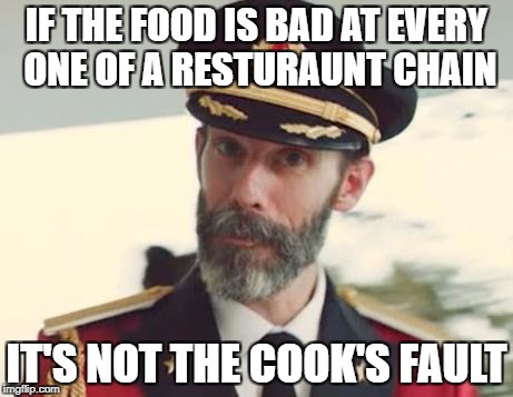 Captain Obvious | IF THE FOOD IS BAD AT EVERY ONE OF A RESTURAUNT CHAIN; IT'S NOT THE COOK'S FAULT | image tagged in captain obvious | made w/ Imgflip meme maker