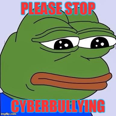 pepe | PLEASE STOP; CYBERBULLYING | image tagged in pepe | made w/ Imgflip meme maker