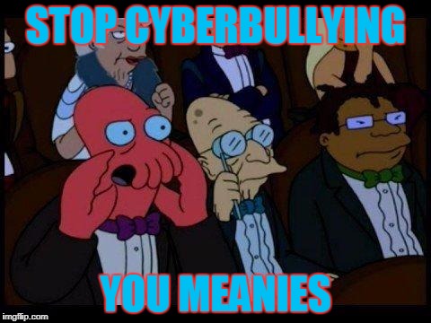 You Should Feel Bad Zoidberg Meme | STOP CYBERBULLYING; YOU MEANIES | image tagged in memes,you should feel bad zoidberg | made w/ Imgflip meme maker
