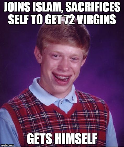 Bad Luck Brian | JOINS ISLAM, SACRIFICES SELF TO GET 72 VIRGINS; GETS HIMSELF | image tagged in memes,bad luck brian | made w/ Imgflip meme maker