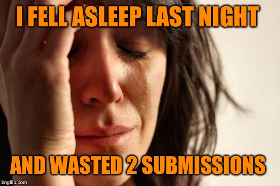 First World Problems Meme | I FELL ASLEEP LAST NIGHT; AND WASTED 2 SUBMISSIONS | image tagged in memes,first world problems | made w/ Imgflip meme maker