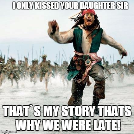 Captain Jack Sparrow | I ONLY KISSED YOUR DAUGHTER SIR; THAT`S MY STORY THATS WHY WE WERE LATE! | image tagged in captain jack sparrow | made w/ Imgflip meme maker