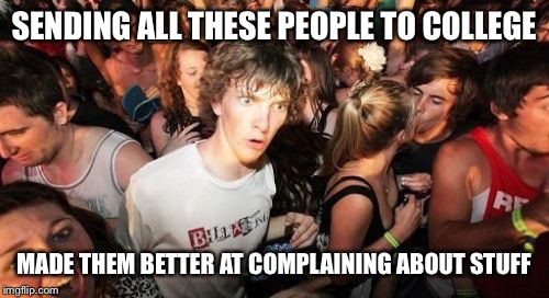 Sudden Clarity Clarence | SENDING ALL THESE PEOPLE TO COLLEGE; MADE THEM BETTER AT COMPLAINING ABOUT STUFF | image tagged in memes,sudden clarity clarence | made w/ Imgflip meme maker