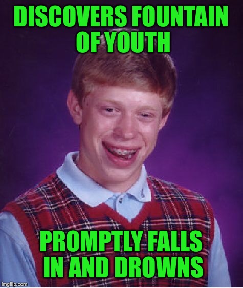 Bad Luck Brian Meme | DISCOVERS FOUNTAIN OF YOUTH PROMPTLY FALLS IN AND DROWNS | image tagged in memes,bad luck brian | made w/ Imgflip meme maker