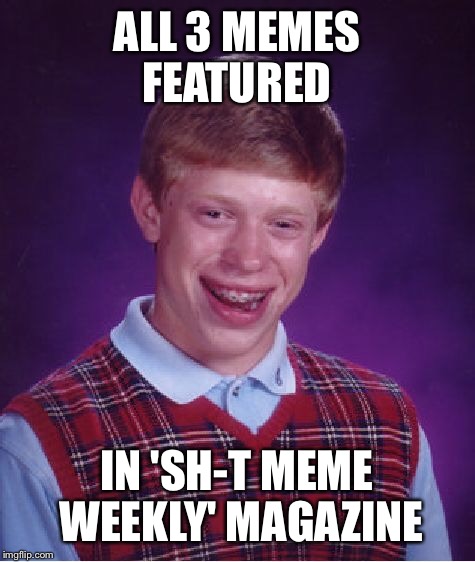 Bad Luck Brian Meme | ALL 3 MEMES FEATURED IN 'SH-T MEME WEEKLY' MAGAZINE | image tagged in memes,bad luck brian | made w/ Imgflip meme maker